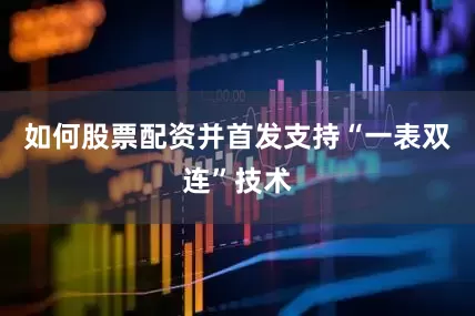 如何股票配资并首发支持“一表双连”技术